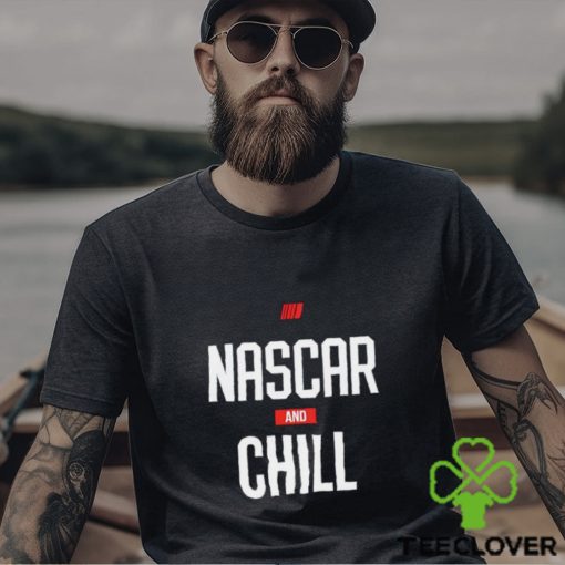 Nascar and chill shirt, hoodie, sweater and tank top