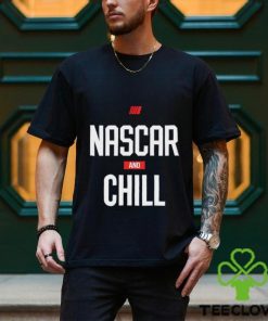 Nascar and chill shirt, hoodie, sweater and tank top