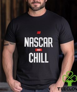 Nascar and chill shirt, hoodie, sweater and tank top