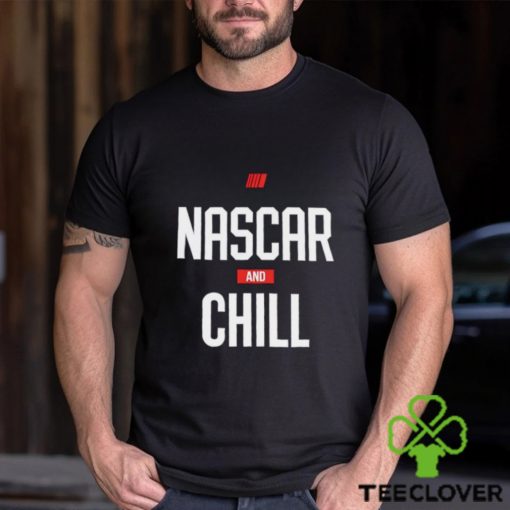 Nascar and chill shirt, hoodie, sweater and tank top