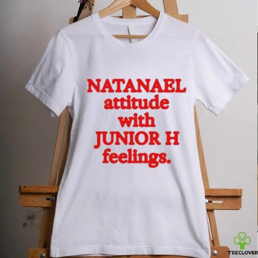 Natanael Attitude With Junior H Feelings shirt