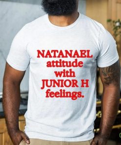 Natanael Attitude With Junior H Feelings hoodie, sweater, longsleeve, shirt v-neck, t-shirt