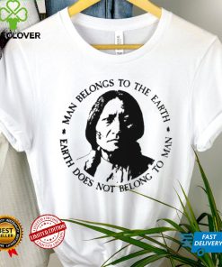 Native American Man Belongs To The Earth Does Not Belong To Man T shirt