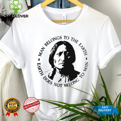 Native American Man Belongs To The Earth Does Not Belong To Man T hoodie, sweater, longsleeve, shirt v-neck, t-shirt