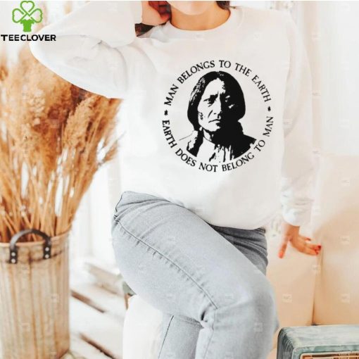 Native American Man Belongs To The Earth Does Not Belong To Man T hoodie, sweater, longsleeve, shirt v-neck, t-shirt