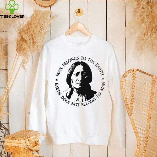 Native American Man Belongs To The Earth Does Not Belong To Man T hoodie, sweater, longsleeve, shirt v-neck, t-shirt