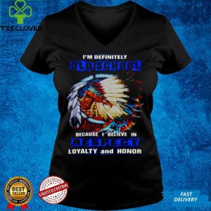 Native Im Definitely Old School Because I Believe In Respect Loyalty And Honor T shirt