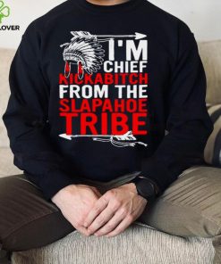 Native Im chief kickabitch from the slapahoe tribe shirt