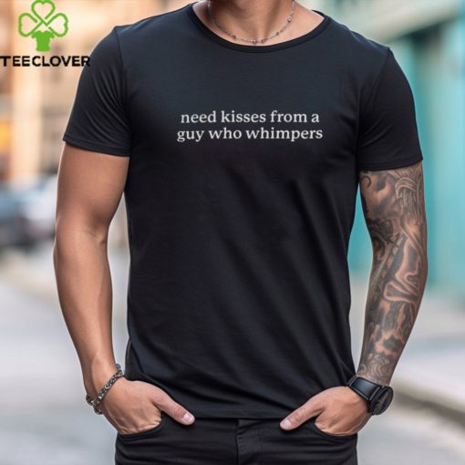 Need Kisses From A Guy Who Whimpers Unisex T Shirt