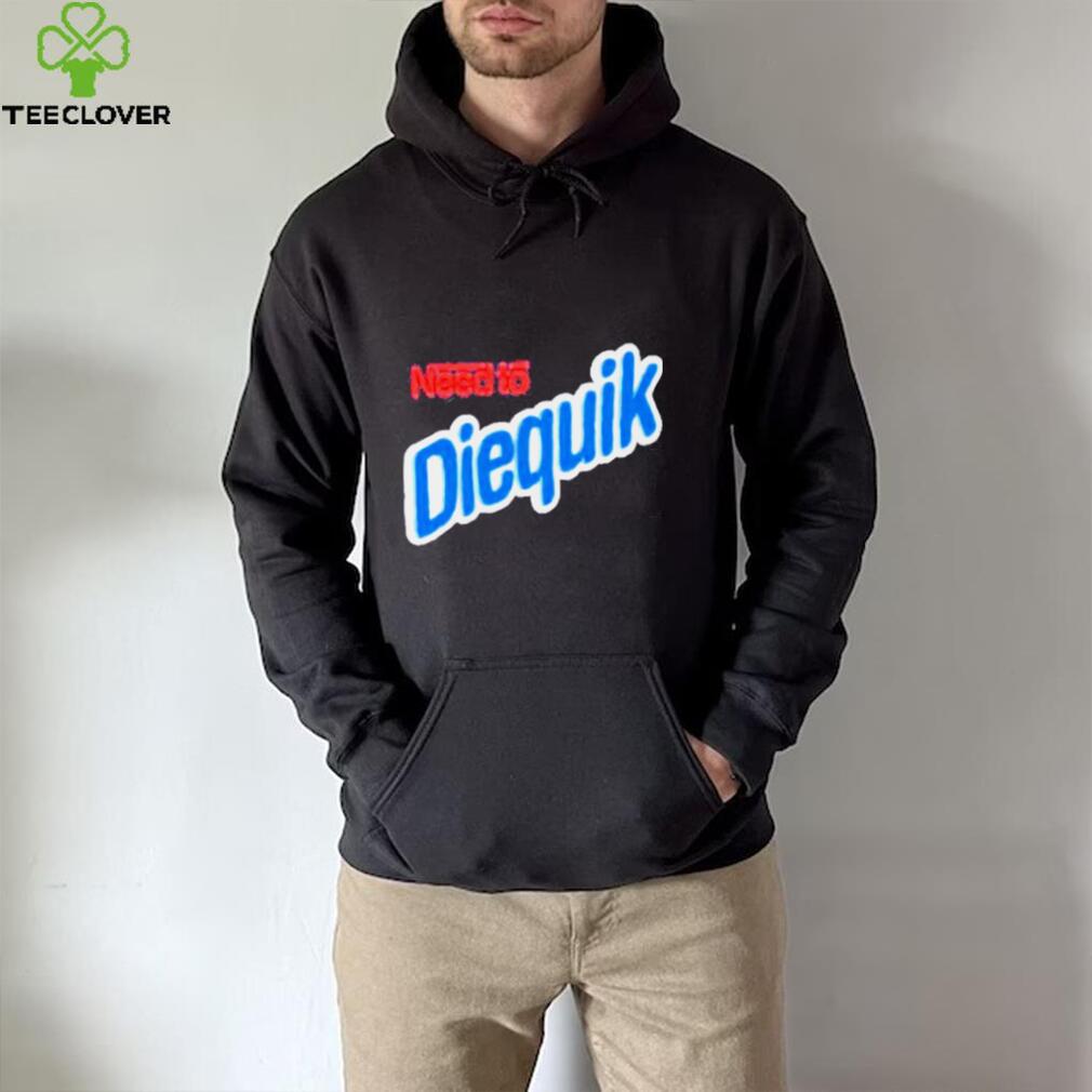 Need To Diequik Shirt Need To Diequik Shirt
