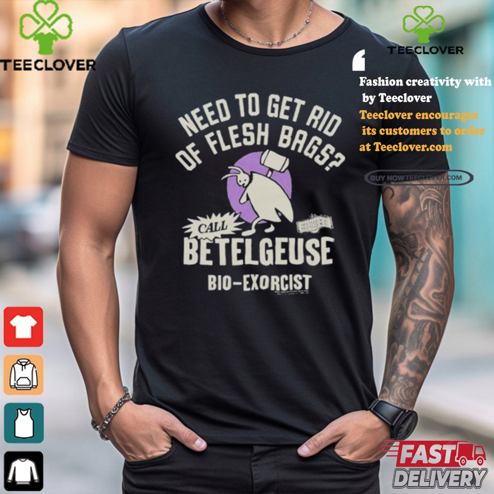Need To Get Rid Of Flesh Bags Beetlejuice Call Betelgeuse Bio Exorcist T shirts Need To Get Rid Of Flesh Bags Beetlejuice Call Betelgeuse Bio Exorcist T shirts
