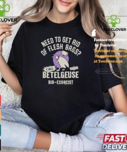 Need To Get Rid Of Flesh Bags Beetlejuice Call Betelgeuse Bio Exorcist T shirts