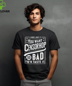 Need jisht it you want censorship so bad you can taste it shirt