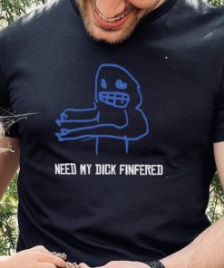Need my dick Finfered art shirt 1 Need my dick Finfered art shirt