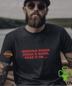 Nemanja Shags Virgil's Mama Pass It On Shirt