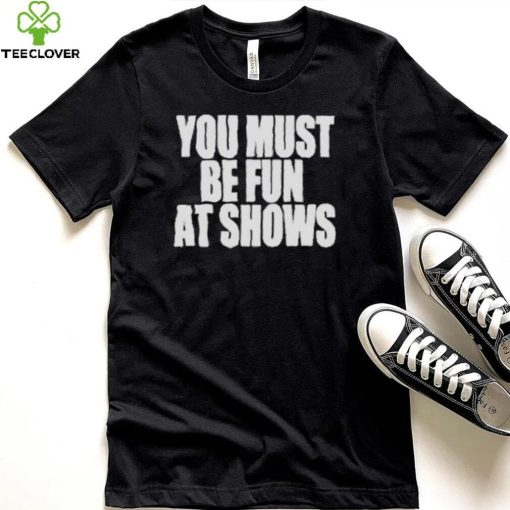 Neopunkfm Merch You Must Be Fun At Shows shirt