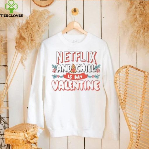 Netflix and chill is my Valentine 2024 T Shirt