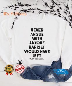 Never Argue With Anyone Harriet Would Have Left Behind 2024 hoodie, sweater, longsleeve, shirt v-neck, t-shirt