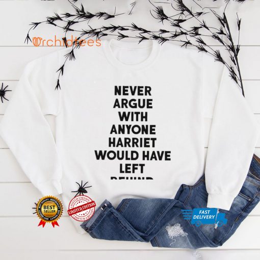 Never Argue With Anyone Harriet Would Have Left Behind 2024 hoodie, sweater, longsleeve, shirt v-neck, t-shirt