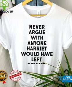 Never Argue With Anyone Harriet Would Have Left Behind 2024 hoodie, sweater, longsleeve, shirt v-neck, t-shirt