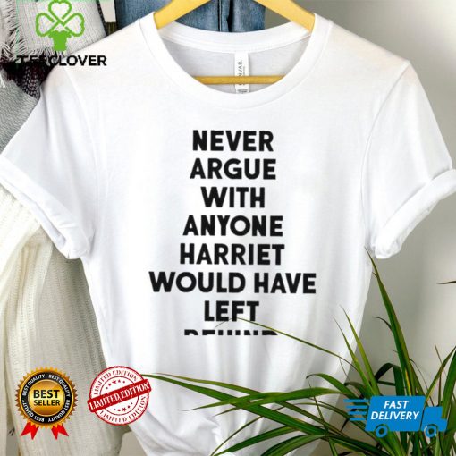 Never Argue With Anyone Harriet Would Have Left Behind 2024 hoodie, sweater, longsleeve, shirt v-neck, t-shirt