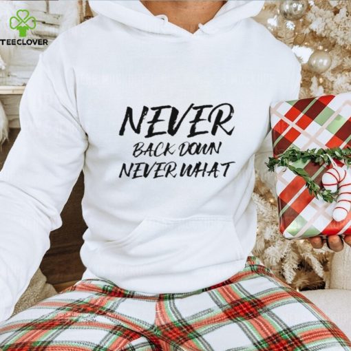 Never Back Down Never What Never Give Up hoodie, sweater, longsleeve, shirt v-neck, t-shirt