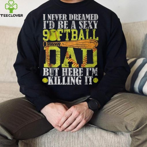 Never Dreamed I’d Be A Sexy Softball Dad For Father T Shirt