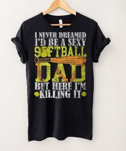 Never Dreamed I'd Be A Sexy Softball Dad For Father T Shirt