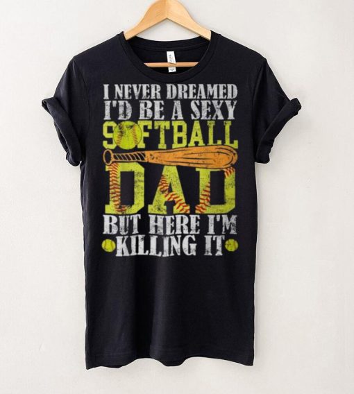 Never Dreamed I’d Be A Sexy Softball Dad For Father T Shirt