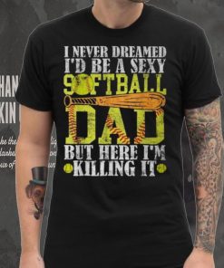 Never Dreamed I'd Be A Sexy Softball Dad For Father T Shirt