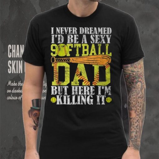 Never Dreamed I’d Be A Sexy Softball Dad For Father T Shirt