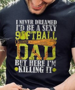 Never Dreamed I'd Be A Sexy Softball Dad For Father T Shirt