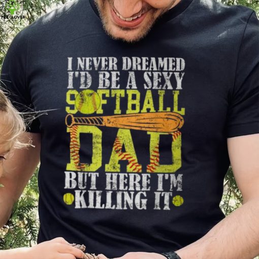 Never Dreamed I’d Be A Sexy Softball Dad For Father T Shirt