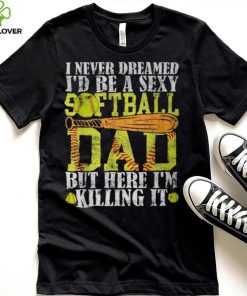 Never Dreamed I'd Be A Sexy Softball Dad For Father T Shirt