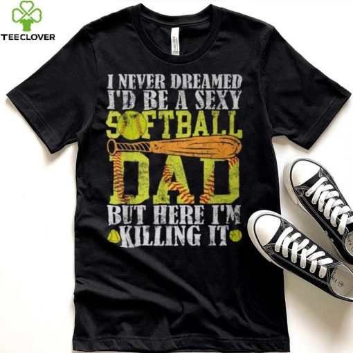 Never Dreamed I’d Be A Sexy Softball Dad For Father T Shirt