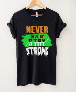 Never Give Stay Strong shirt