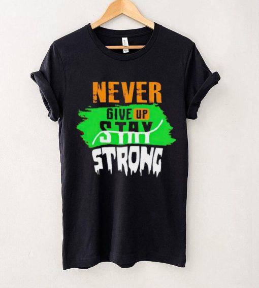 Never Give Stay Strong hoodie, sweater, longsleeve, shirt v-neck, t-shirt