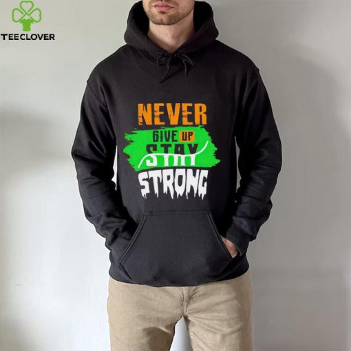 Never Give Stay Strong hoodie, sweater, longsleeve, shirt v-neck, t-shirt