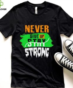 Never Give Stay Strong hoodie, sweater, longsleeve, shirt v-neck, t-shirt