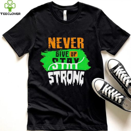 Never Give Stay Strong hoodie, sweater, longsleeve, shirt v-neck, t-shirt