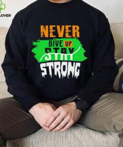 Never Give Stay Strong hoodie, sweater, longsleeve, shirt v-neck, t-shirt