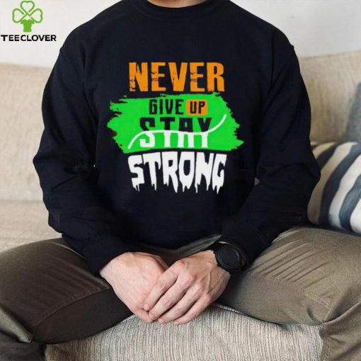 Never Give Stay Strong hoodie, sweater, longsleeve, shirt v-neck, t-shirt