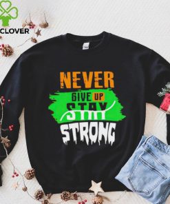 Never Give Stay Strong hoodie, sweater, longsleeve, shirt v-neck, t-shirt