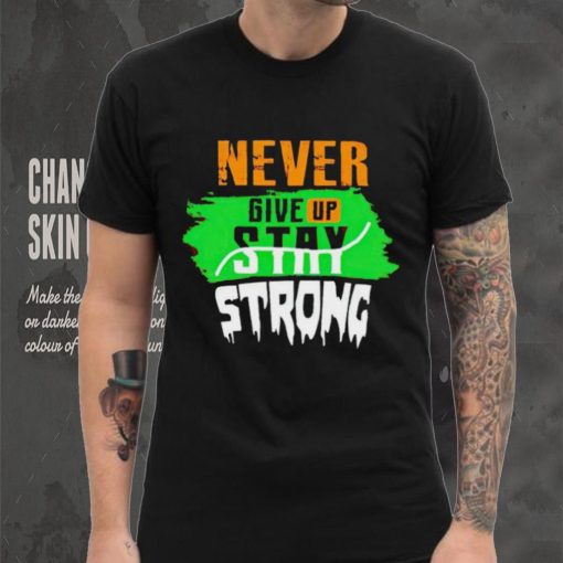 Never Give Stay Strong hoodie, sweater, longsleeve, shirt v-neck, t-shirt