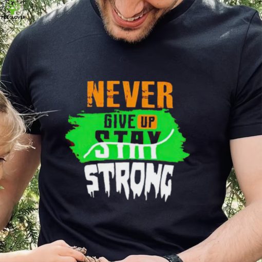 Never Give Stay Strong hoodie, sweater, longsleeve, shirt v-neck, t-shirt