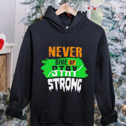 Never Give Stay Strong hoodie, sweater, longsleeve, shirt v-neck, t-shirt