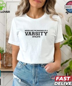 Never Had The Makings Of A Varsity Athlete Shirt