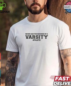 Never Had The Makings Of A Varsity Athlete Shirt 1 Never Had The Makings Of A Varsity Athlete Shirt