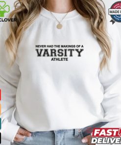Never Had The Makings Of A Varsity Athlete Shirt 2 Never Had The Makings Of A Varsity Athlete Shirt