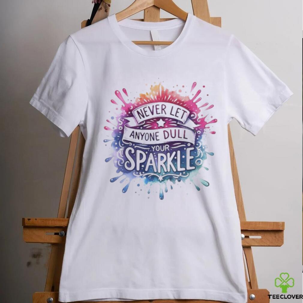 Never Let Anyone Dull Your Sparkle Shirt Never Let Anyone Dull Your Sparkle Shirt